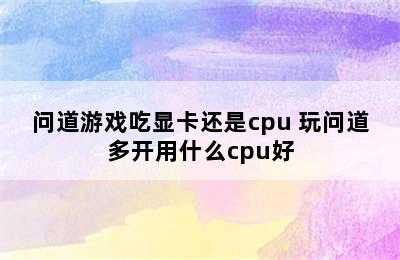 问道游戏吃显卡还是cpu 玩问道多开用什么cpu好